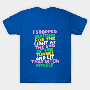 I Stopped Waiting for the Light at the End of the Tunnel and Lit That Bitch Myself by The Motivated Type in Blue Pink Green and Yellow T-Shirt